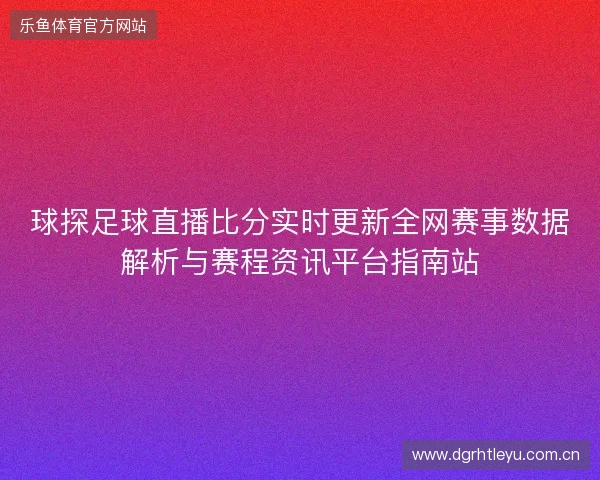 球探足球直播比分实时更新全网赛事数据解析与赛程资讯平台指南站