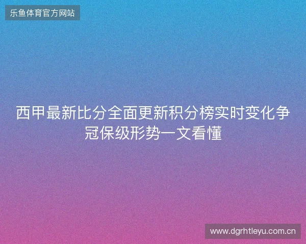 西甲最新比分全面更新积分榜实时变化争冠保级形势一文看懂