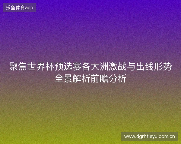 聚焦世界杯预选赛各大洲激战与出线形势全景解析前瞻分析
