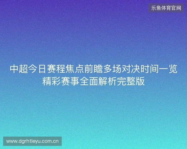 中超今日赛程焦点前瞻多场对决时间一览精彩赛事全面解析完整版 中超今日赛程焦点前瞻多场对决时间一览精彩赛事全面解析完整版
