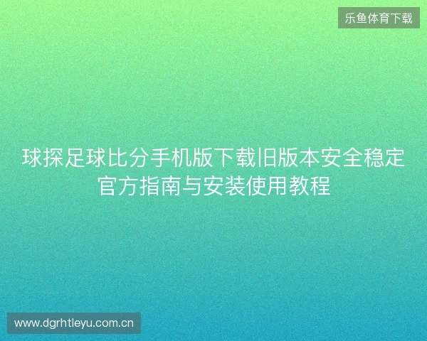 球探足球比分手机版下载旧版本安全稳定官方指南与安装使用教程
