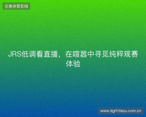 JRS低调看直播，在喧嚣中寻觅纯粹观赛体验