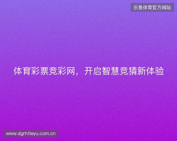 体育彩票竞彩网，开启智慧竞猜新体验