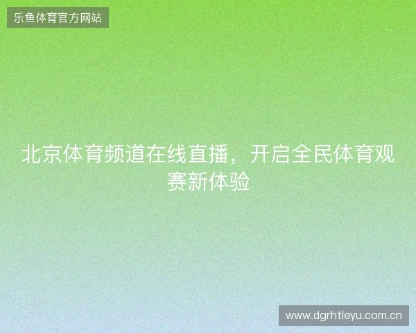 北京体育频道在线直播,开启全民体育观赛新体验 北京体育频道在线直播,开启全民体育观赛新体验